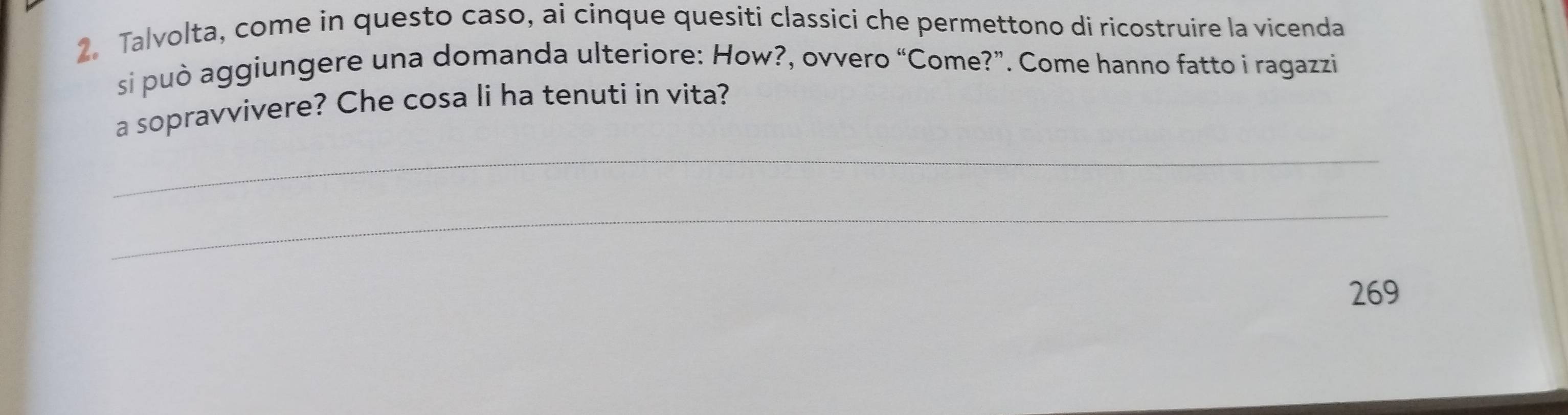 Talvolta, come in questo caso, ai cinque quesiti classici che permettono di ricostruire la vicenda 
si può aggiungere una domanda ulteriore: How?, ovvero “Come?”. Come hanno fatto i ragazzi 
a sopravvivere? Che cosa li ha tenuti in vita? 
_ 
_ 
269