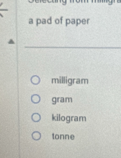 a pad of paper
milligram
gram
kilogram
tonne