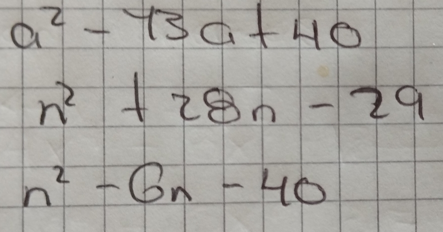 a^2-73a+40
n^2+28n-29
n^2-6n-40