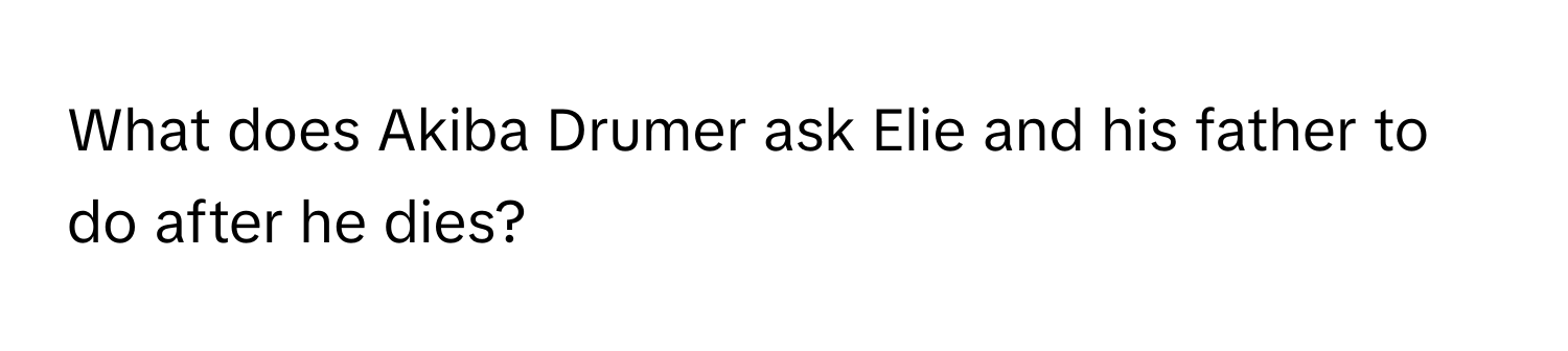 What does Akiba Drumer ask Elie and his father to do after he dies?