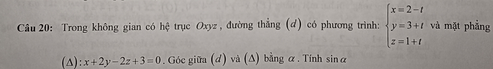 Trong không gian có hệ trục Oxyz , đường thẳng (d) có phương trình: beginarrayl x=2-t y=3+t z=1+tendarray. và mặt phắng
(△): x+2y-2z+3=0. Góc giữa (d) và (Δ) bằng α. Tính sin alpha