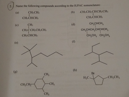 Name the following compounds according to the IUPAC nomenclature:
(a) _ CH_2CH_3
(b).CH_3CH_2CHCH_2CH_3
CH_3CHCH_3
CH_3CHCH_3
(c) CH_3∈tlimits _1CH_3CH_2CH_2 (d) □  beginarrayr CH_3CHCH_3 □ endarray
CH_3CHCH_2CHCH_3
CH_3CHCH_3
□  CH_2CH_3CH_2CH_3
(e (f)
(g)(h)