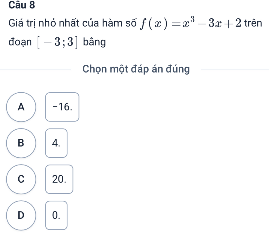 Giá trị nhỏ nhất của hàm số f(x)=x^3-3x+2 trên
đoạn [-3;3] bằng
Chọn một đáp án đúng
A -16.
B 4.
C 20.
D 0.