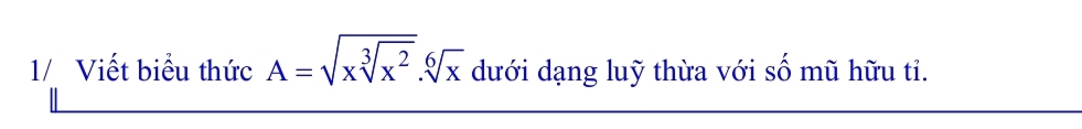 1/ Viết biểu thức A=sqrt(xsqrt [3]x^2).sqrt[6](x) dưới dạng luỹ thừa với số mũ hữu tỉ.