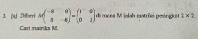 Diberi Mbeginpmatrix -8&9 5&-6endpmatrix =beginpmatrix 1&0 0&1endpmatrix di mana M jalah matriks peringkat 2* 2. 
Cari matriks M.