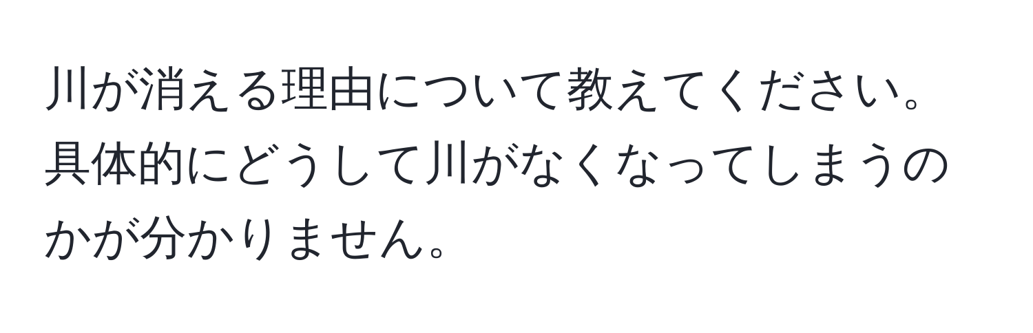 川が消える理由について教えてください。具体的にどうして川がなくなってしまうのかが分かりません。