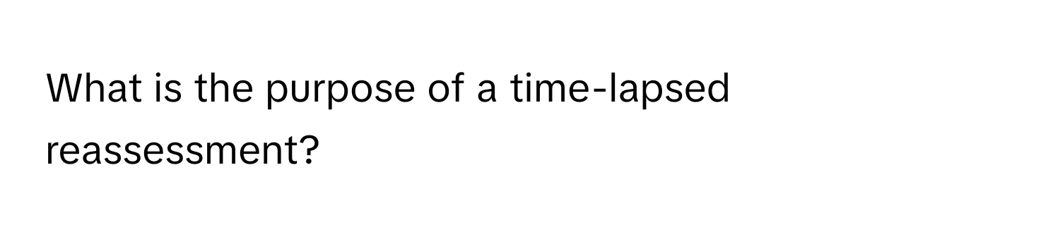 What is the purpose of a time-lapsed reassessment?