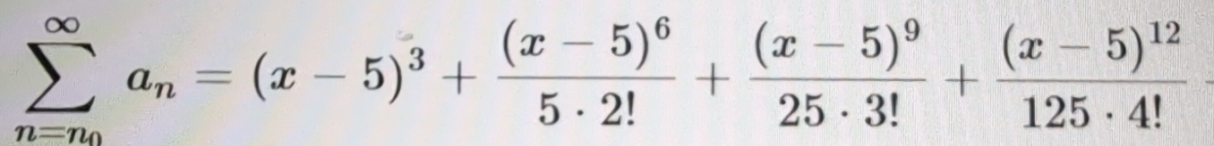 sumlimits _n=n_0^∈fty a_n=(x-5)^3+frac (x-5)^65· 2!+frac (x-5)^925· 3!+frac (x-5)^12125· 4!