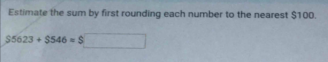 Estimate the sum by first rounding each number to the nearest $100.
$5623+$546approx $□