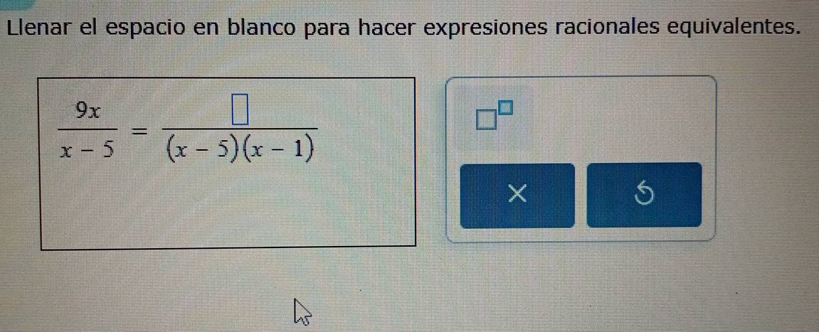 Llenar el espacio en blanco para hacer expresiones racionales equivalentes.
 9x/x-5 = □ /(x-5)(x-1) 
□^(□)
×