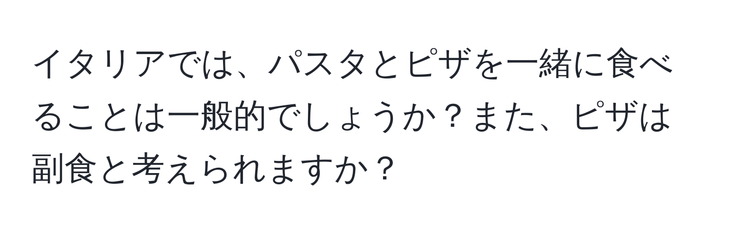 イタリアでは、パスタとピザを一緒に食べることは一般的でしょうか？また、ピザは副食と考えられますか？