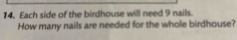 Each side of the birdhouse will need 9 nails. 
How many nails are needed for the whole birdhouse?