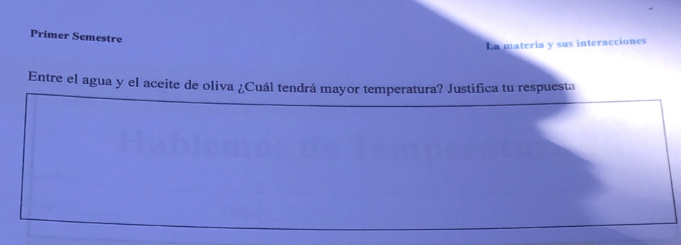 Primer Semestre 
La materia y sus interacciones 
Entre el agua y el aceite de oliva ¿Cuál tendrá mayor temperatura? Justifica tu respuesta