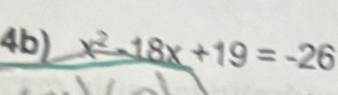 4b) x^2-18x+19=-26