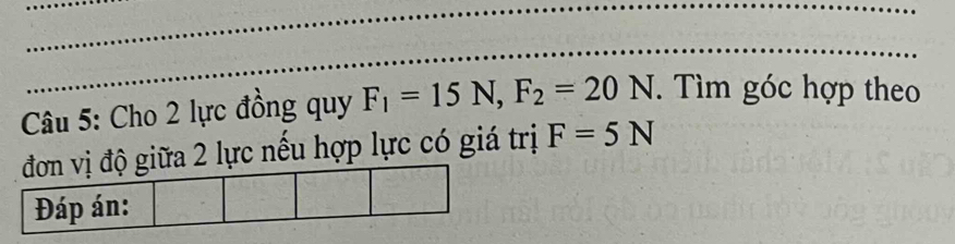 Cho 2 lực đồng quy F_1=15N, F_2=20N. Tìm góc hợp theo 
giữa 2 lực nếu hợp lực có giá trị F=5N