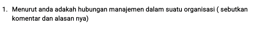 Menurut anda adakah hubungan manajemen dalam suatu organisasi ( sebutkan 
komentar dan alasan nya)