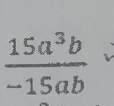  15a^3b/-15ab 