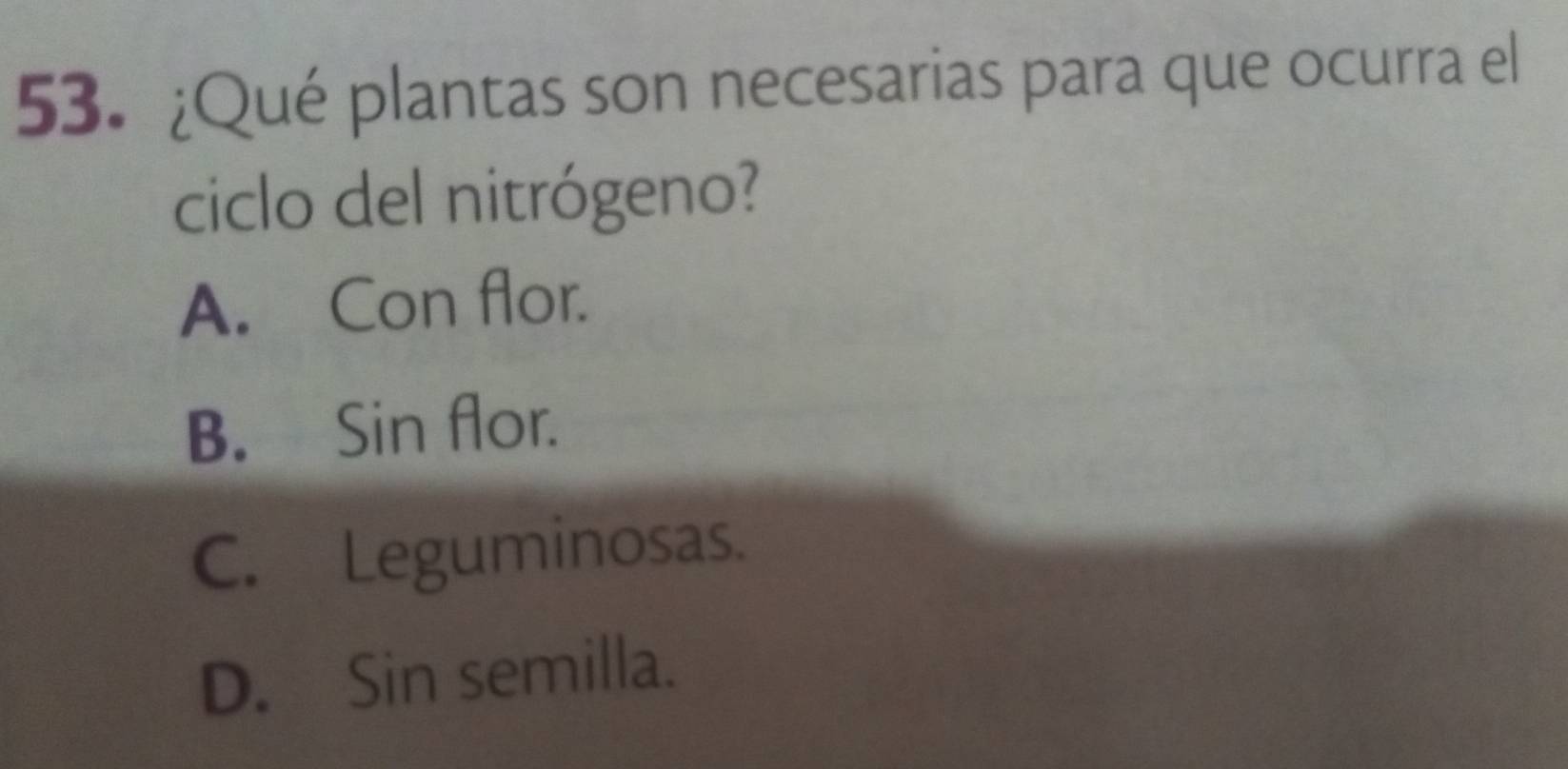 ¿Qué plantas son necesarias para que ocurra el
ciclo del nitrógeno?
A. Con flor.
B. Sin flor.
C. Leguminosas.
D. Sin semilla.