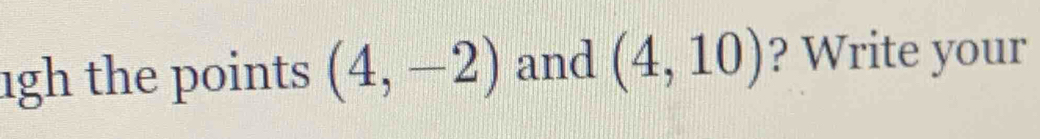 1gh the points (4,-2) and (4,10) ? Write your