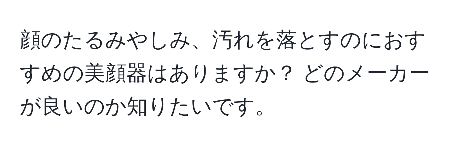 顔のたるみやしみ、汚れを落とすのにおすすめの美顔器はありますか？ どのメーカーが良いのか知りたいです。