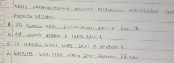 wban kallmal barckut menoadi paryaraan maremalika yan
mamual vartabel
A. 25 adalan hasi paoumahan dari x dan 18.
b 44 sama dangan 6 labin dari k.
C. Is adalah wasil bag dar p dengan 3.
d. keniing segllisa sama sise adaiac 24 cm