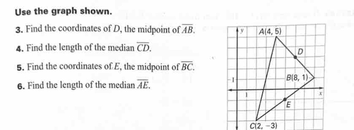 Use the graph shown.
3. Find the coordinates of D, the midpoint of overline AB.
4. Find the length of the median overline CD.
5. Find the coordinates of E, the midpoint of overline BC.
6. Find the length of the median overline AE.