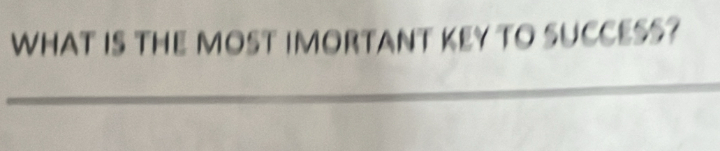 WHAT IS THE MOST IMORTANT KEY TO SUCCESS?