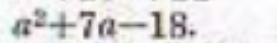 a^2+7a-18.