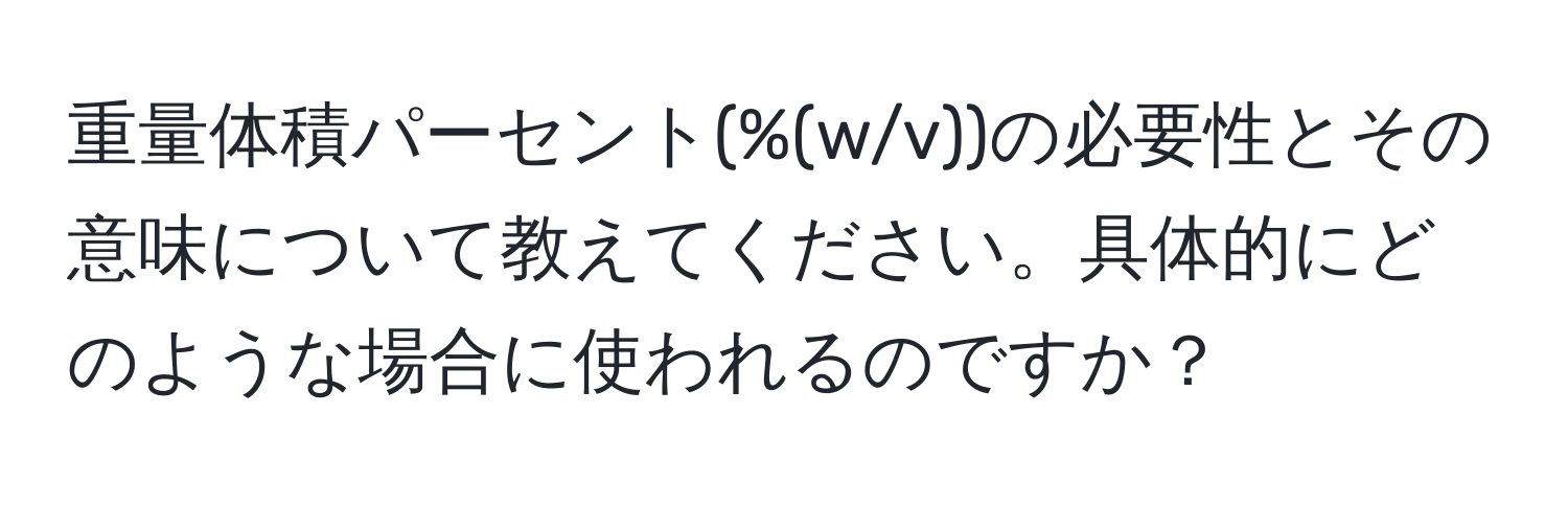 重量体積パーセント(%(w/v))の必要性とその意味について教えてください。具体的にどのような場合に使われるのですか？