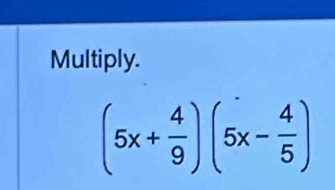 Multiply.
(5x+ 4/9 )(5x- 4/5 )