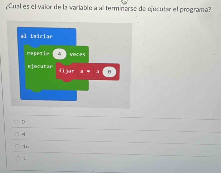 ¿Cual es el valor de la variable a al terminarse de ejecutar el programa?
0
4
16
1