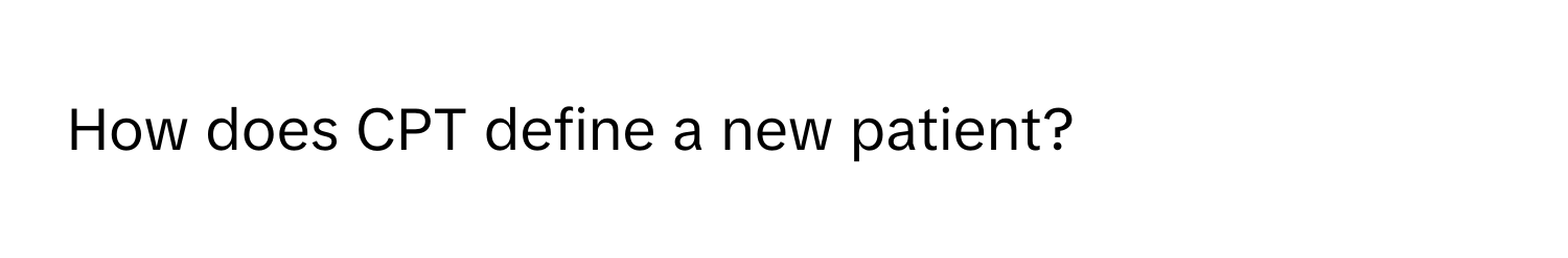 How does CPT define a new patient?