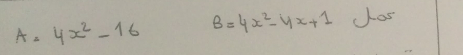 A=4x^2-16
B=4x^2-4x+1 cos