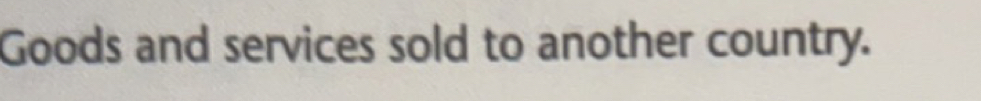 Goods and services sold to another country.