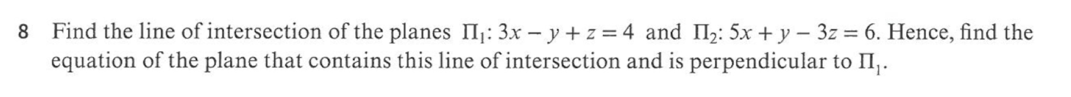 Find the line of intersection of the planes prodlimits _1:3x-y+z=4 and prodlimits _2:5x+y-3z=6. Hence, find the
equation of the plane that contains this line of intersection and is perpendicular to prodlimits _1.