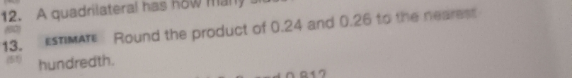 A quadrilateral has how many 
13. ESTMA Round the product of 0.24 and 0.26 to the nearest 
(80)
5 hundredth.