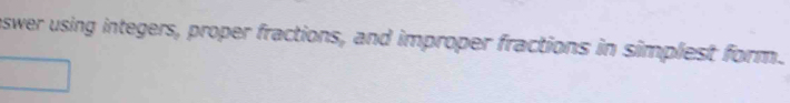 eswer using integers, proper fractions, and improper fractions in simplest form.