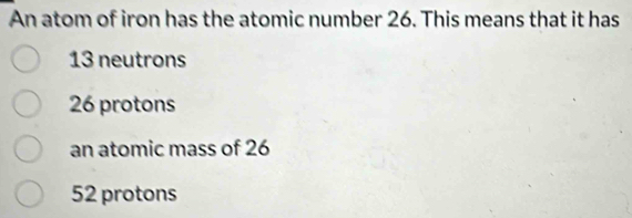 Solved: An atom of iron has the atomic number 26. This means that it ...