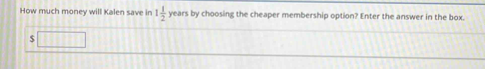 How much money will Kalen save in 1 1/2  years by choosing the cheaper membership option? Enter the answer in the box.
$