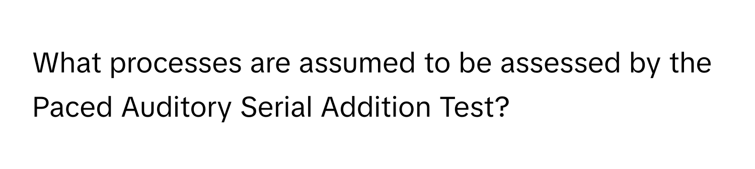 What processes are assumed to be assessed by the Paced Auditory Serial Addition Test?