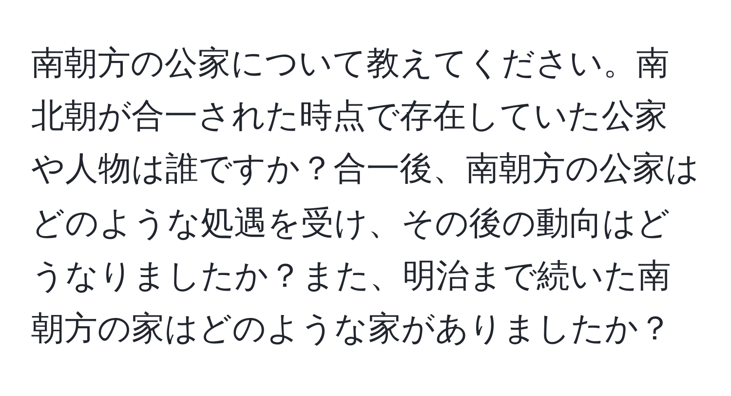 南朝方の公家について教えてください。南北朝が合一された時点で存在していた公家や人物は誰ですか？合一後、南朝方の公家はどのような処遇を受け、その後の動向はどうなりましたか？また、明治まで続いた南朝方の家はどのような家がありましたか？