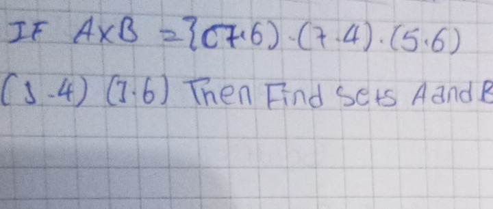 IF A* B= (7,6)· (7· 4)· (5· 6)
(1.4)(7.6) Then Find sets AandB