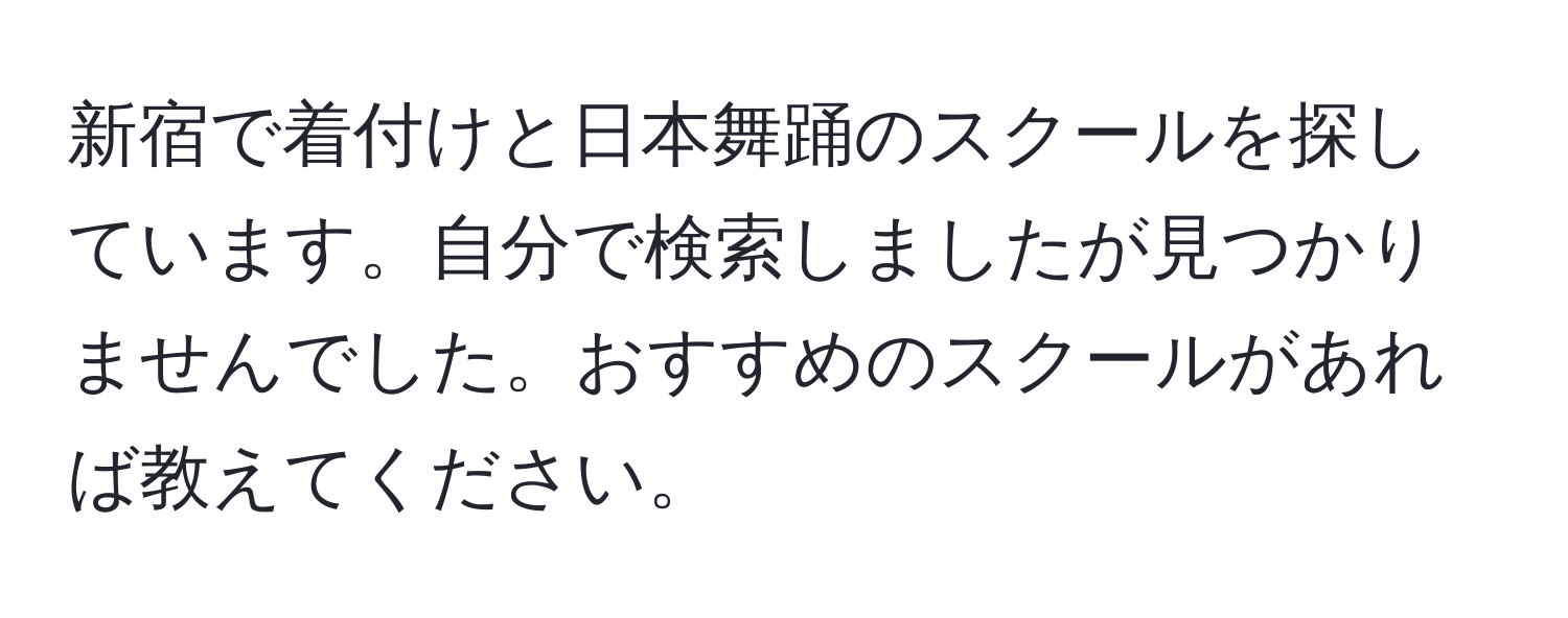 新宿で着付けと日本舞踊のスクールを探しています。自分で検索しましたが見つかりませんでした。おすすめのスクールがあれば教えてください。