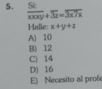  Si:/xxxy +overline 3z=overline 3x7x
Halle: x+y+z
A) 10
B 12
C 14
D 16
E) Necesito al profe