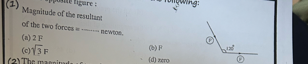 (1)
ose fgure :
ig wing:
Magnitude of the resultant
of the two forces =      n   t .
(a) 2 F
(c) sqrt(3)F
(b) F
(2) The magnity
(d) zero