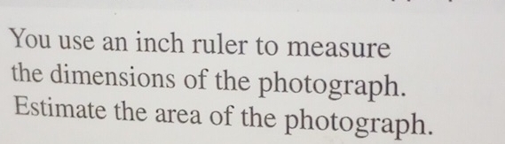 You use an inch ruler to measure 
the dimensions of the photograph. 
Estimate the area of the photograph.