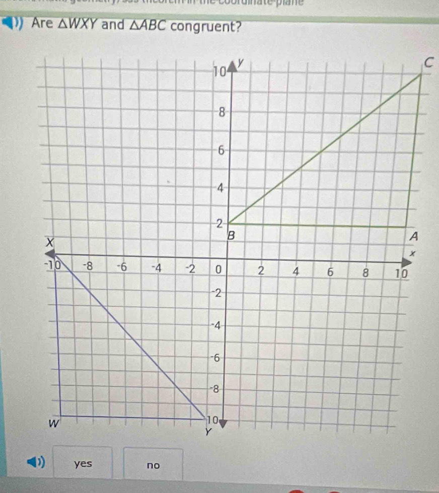 nte pane
Are △ WXY and △ ABC congruent?
yes no
