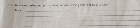 Jelaskan perbedaan prinsip kerja antara kloning dan fertilisasi in vitro! 
Jawab:_ 
_ 
_ 
_