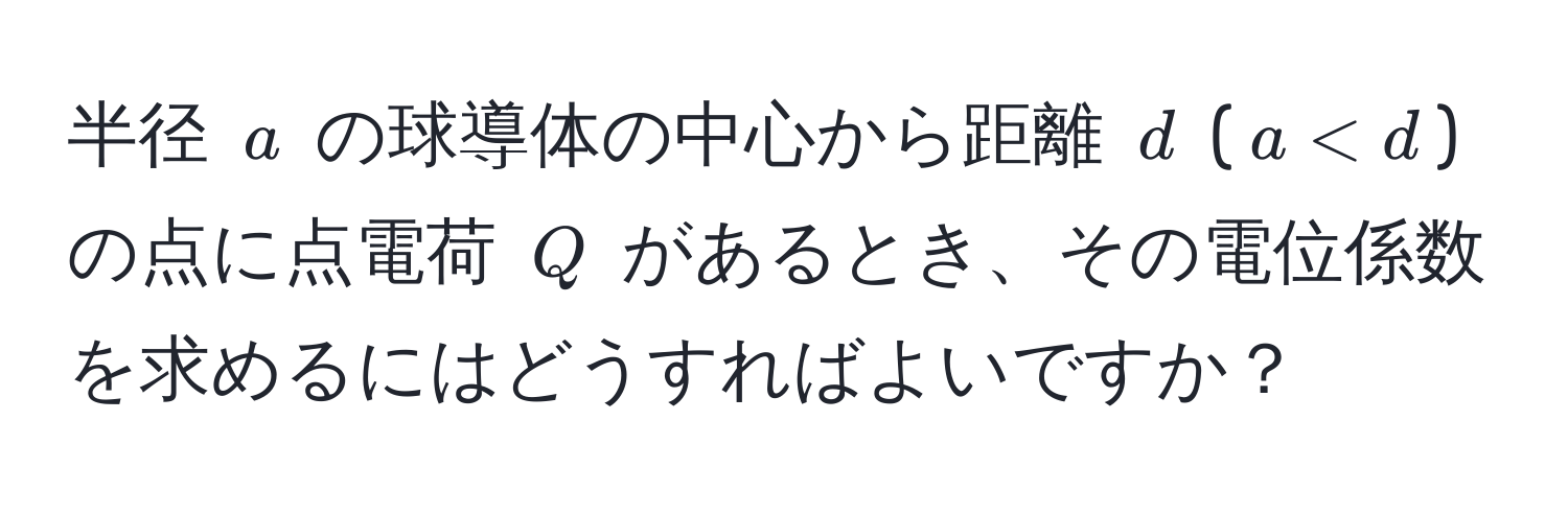 半径 $a$ の球導体の中心から距離 $d$ ($a < d$) の点に点電荷 $Q$ があるとき、その電位係数を求めるにはどうすればよいですか？