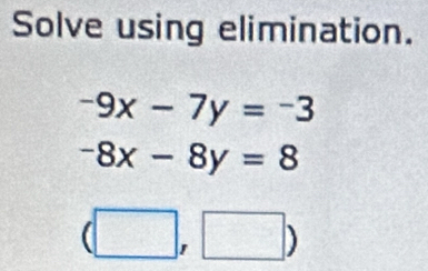 Solve using elimination.
-9x-7y=-3
-8x-8y=8
(□ ,□ )